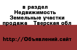  в раздел : Недвижимость » Земельные участки продажа . Тверская обл.